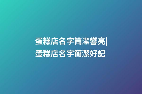 蛋糕店名字簡潔響亮|蛋糕店名字簡潔好記-第1張-店鋪起名-玄機派